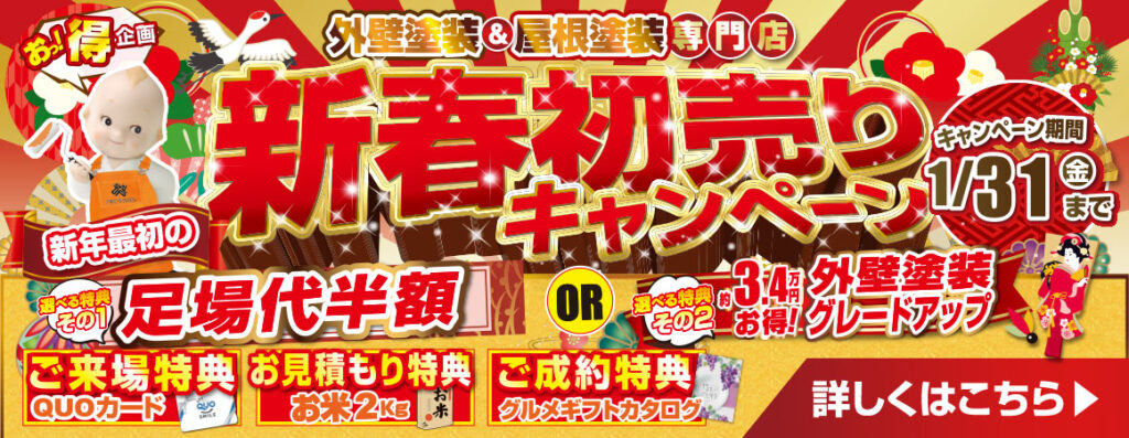 外壁塗装＆屋根塗装専門店 新春初売りキャンペーン 新年最初の足場代半額 ご来場特典 QUOカード お見積もり特典 お米2kg ご成約特典 グルメギフトカタログ キャンペーン期間 1/31(金)まで 詳しくはこちら